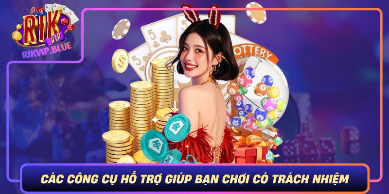 Cac Cong Cu Ho Tro Giup Ban Choi Co Trach Nhiem