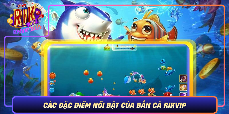 Bắn Cá RIKVIP – Giải Trí Thông Minh, Thắng Lớn Dễ Dàng 2 Cac Dac Diem Noi Bat Cua Ban Ca Rikvip