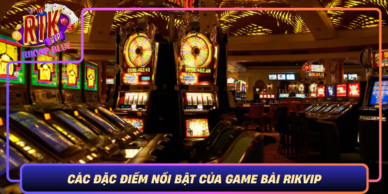 Cac Dac Diem Noi Bat Cua Game Bai Rikvip