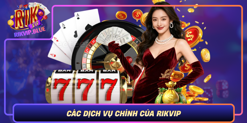 Cac Dich Vu Chinh Cua Rikvip Du Day Du Da Dang Va Thuan Tien