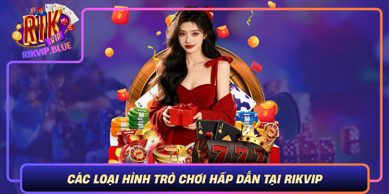 Cac Loai Hinh Tro Choi Hap Dan Tai Rikvip