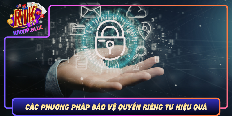 Cac Phuong Phap Bao Ve Quyen Rieng Tu Hieu Qua Trong Moi Truong So