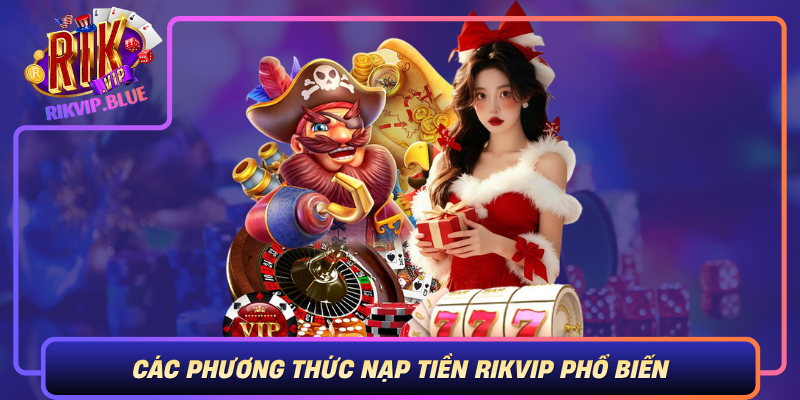 Cac Phuong Thuc Nap Tien Rikvip Pho Bien
