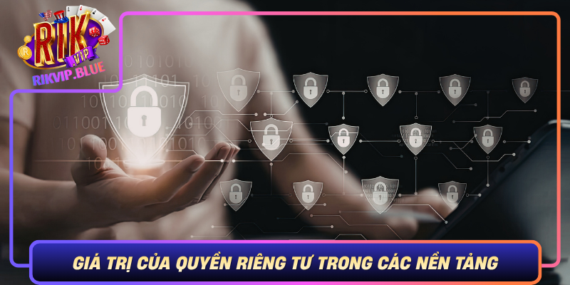 Gia Tri Cua Quyen Rieng Tu Trong Cac Nen Tang Truc Tuyen Nhu Rikvip