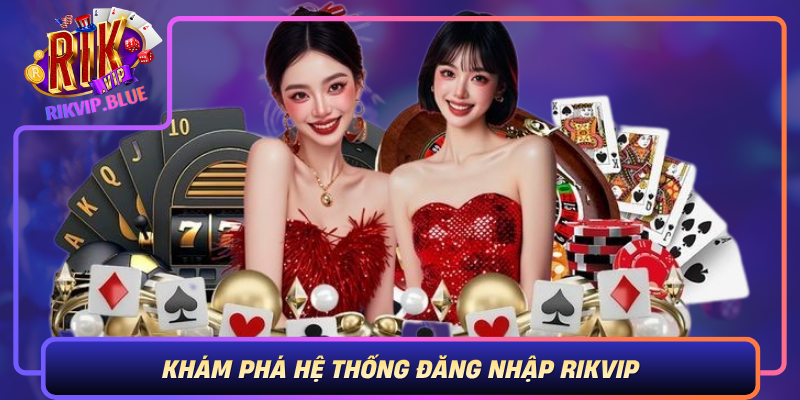 Kham Pha He Thong Dang Nhap Rikvip Buoc Dau Tien De Tiep Can The Gioi Ca Cuoc Hien Dai