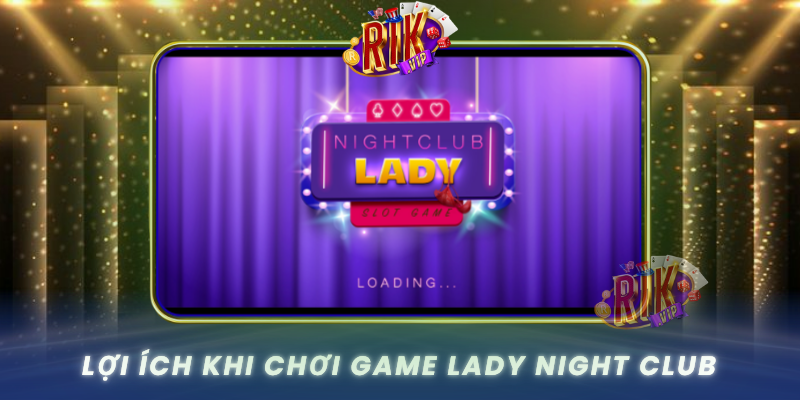 Loi Ich Khi Choi Game Lady Night Club