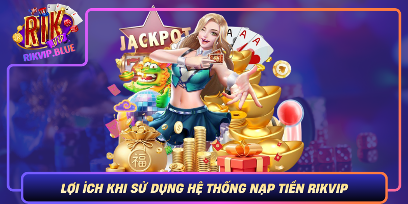 Loi Ich Khi Su Dung He Thong Nap Tien Rikvip