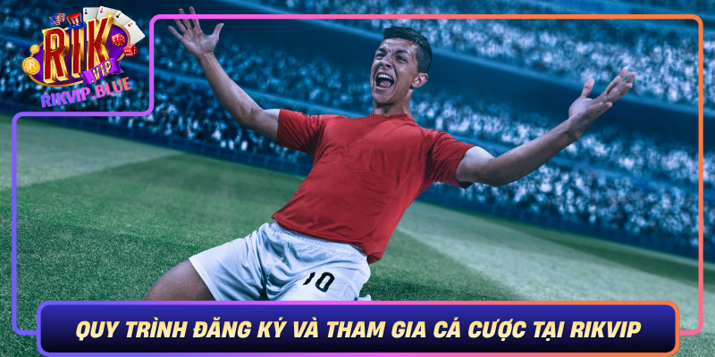 Quy Trinh Dang Ky Va Tham Gia Ca Cuoc Tai Rikvip