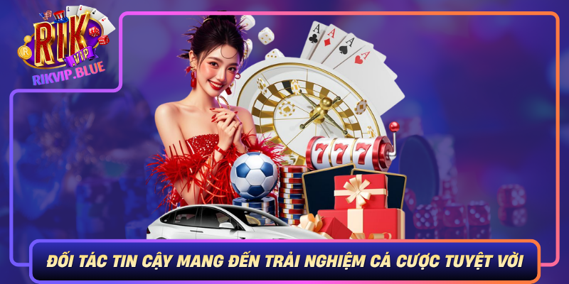 Rikvip Doi Tac Tin Cay Mang Den Trai Nghiem Ca Cuoc Tuyet Voi