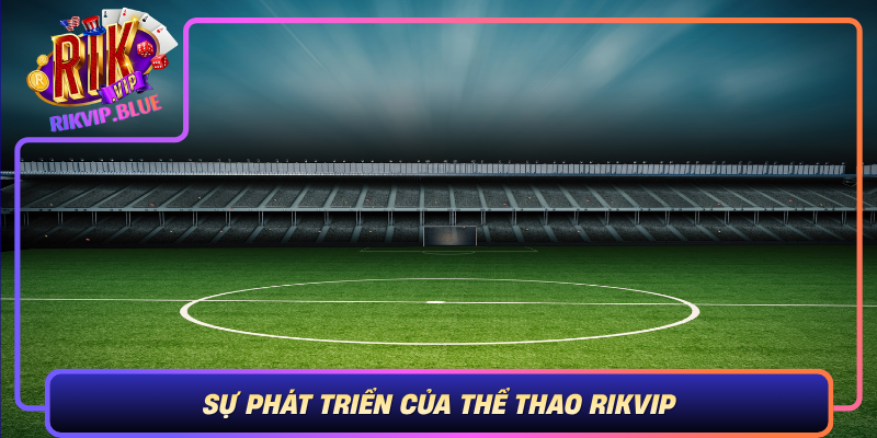 Su Phat Trien Cua The Thao Rikvip Khong Ngung Mo Rong De Phuc Vu Nguoi Choi
