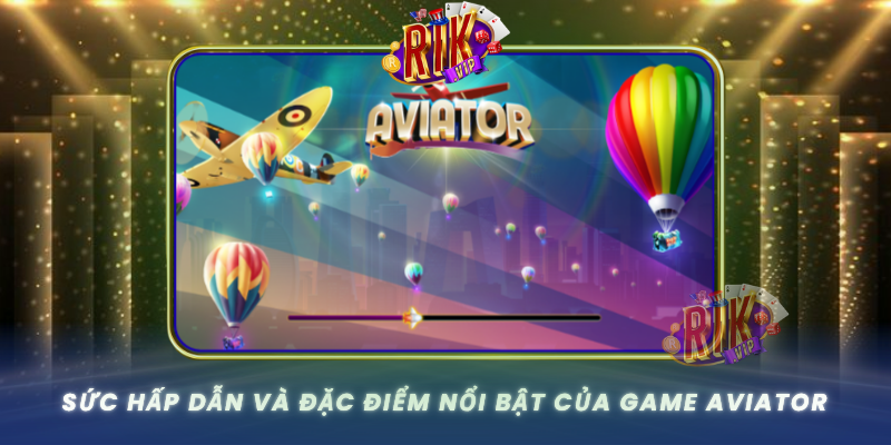 Suc Hap Dan Va Dac Diem Noi Bat Cua Game Aviator Tai Rikvip