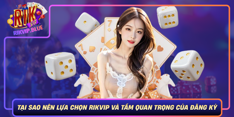 Tai Sao Nen Lua Chon Rikvip Va Tam Quan Trong Cua Viec Dang Ky Dung Cach