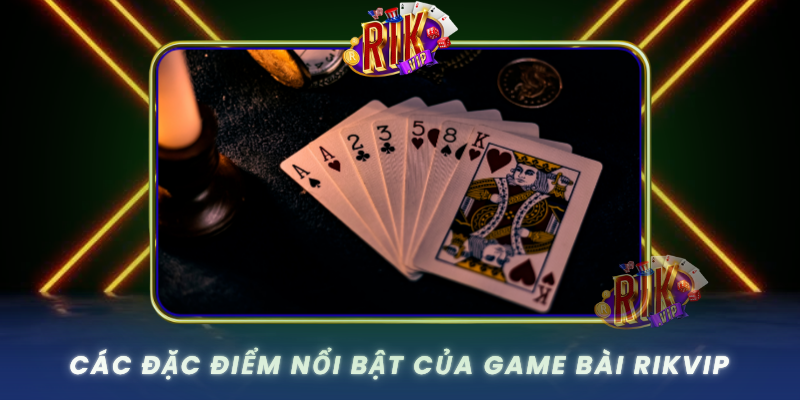 Cac Dac Diem Noi Bat Cua Game Bai Rikvip0