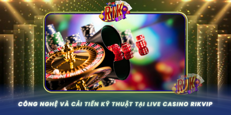 Live Casino RIKVIP – Thế Giới Giải Trí Trực Tuyến Sôi Động 3 Cong Nghe Va Cai Tien Ky Thuat Tai Live Casino Rikvip0