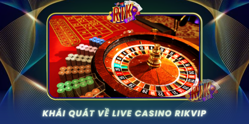 Live Casino RIKVIP – Thế Giới Giải Trí Trực Tuyến Sôi Động 1 Khai Quat Ve Live Casino Rikvip0